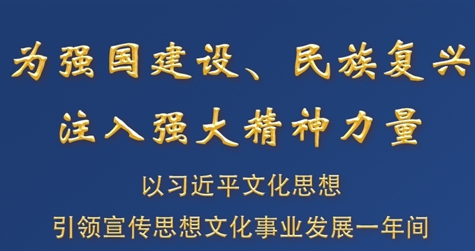 為強(qiáng)國建設(shè)、民族復(fù)興注入強(qiáng)大精神力量 ——以習(xí)近平文化思想引領(lǐng)宣傳思想文化事業(yè)發(fā)展一年間